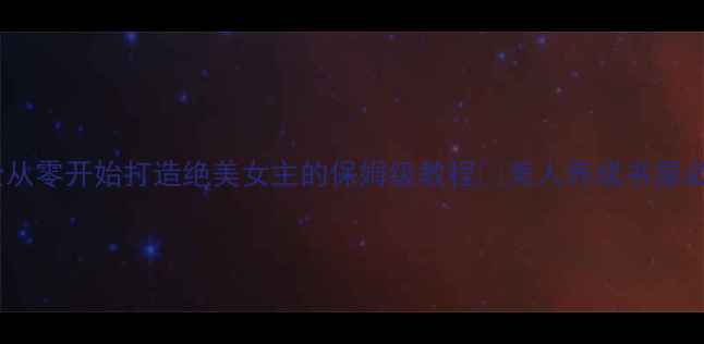 图片 美人养成攻略全从零开始打造绝美女主的保姆级教程✨美人养成书屋必看养成指南📚1