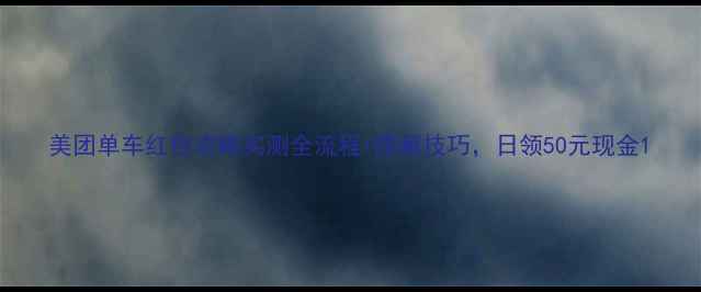 图片 美团单车红包攻略实测全流程+隐藏技巧，日领50元现金1
