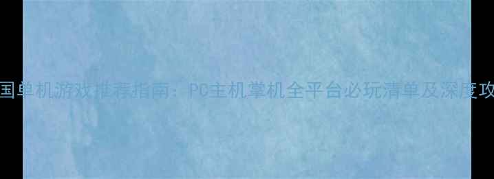 图片 美国单机游戏推荐指南：PC主机掌机全平台必玩清单及深度攻略
