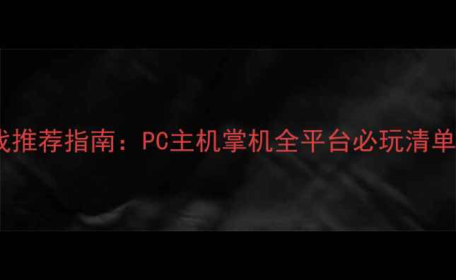 图片 美国单机游戏推荐指南：PC主机掌机全平台必玩清单及深度攻略1