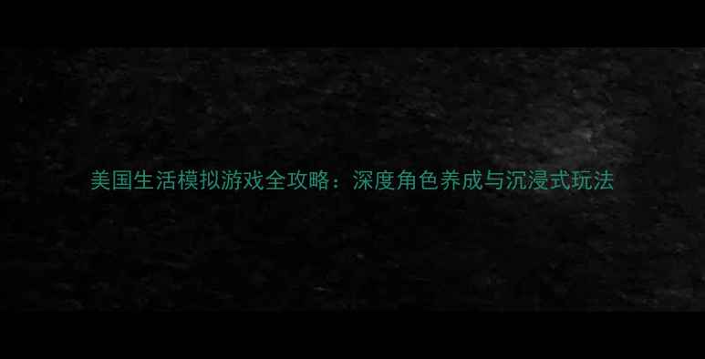 图片 美国生活模拟游戏全攻略：深度角色养成与沉浸式玩法