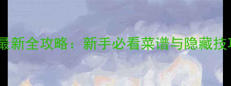 图片 美食梦物语最新全攻略：新手必看菜谱与隐藏技巧大公开！2