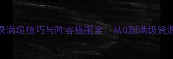 图片 群龙默示录满级技巧与阵容搭配全：从0到满级资源分配攻略