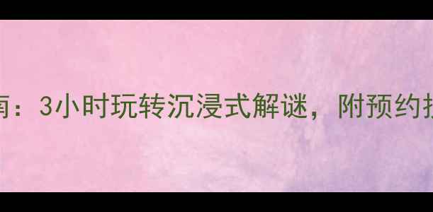 图片 翠苑密室逃脱保姆级通关指南：3小时玩转沉浸式解谜，附预约技巧+必玩路线+道具使用攻略
