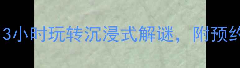 图片 翠苑密室逃脱保姆级通关指南：3小时玩转沉浸式解谜，附预约技巧+必玩路线+道具使用攻略2