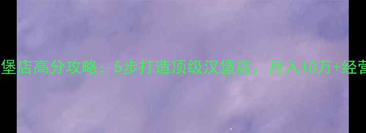 图片 老爹的汉堡店高分攻略：5步打造顶级汉堡店，月入10万+经营技巧全1