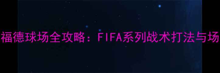 图片 老特拉福德球场全攻略：FIFA系列战术打法与场地特色