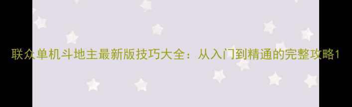 图片 联众单机斗地主最新版技巧大全：从入门到精通的完整攻略1