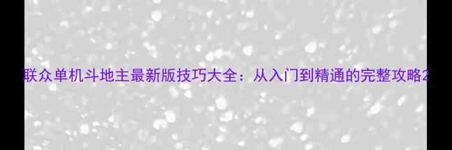 图片 联众单机斗地主最新版技巧大全：从入门到精通的完整攻略2