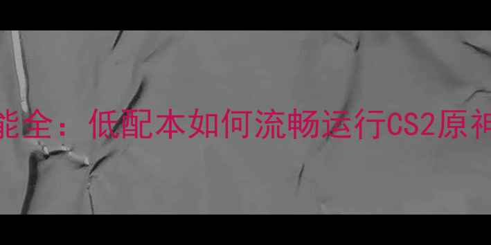 图片 联想A60游戏性能全：低配本如何流畅运行CS2原神等单机大作？2