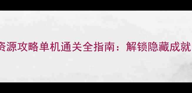 图片 聚爆：无限资源攻略单机通关全指南：解锁隐藏成就与必玩技巧2