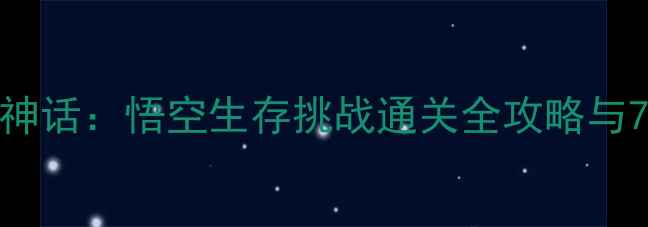 图片 能活几集？黑神话：悟空生存挑战通关全攻略与78关隐藏技巧2