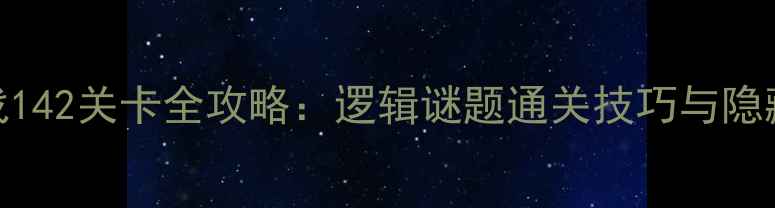 图片 脑力挑战142关卡全攻略：逻辑谜题通关技巧与隐藏关卡全