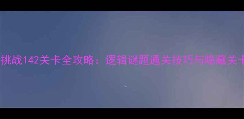 图片 脑力挑战142关卡全攻略：逻辑谜题通关技巧与隐藏关卡全2