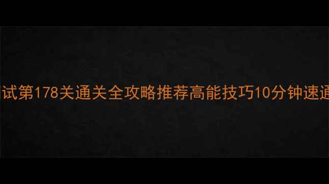 图片 脑力测试第178关通关全攻略推荐高能技巧10分钟速通指南2