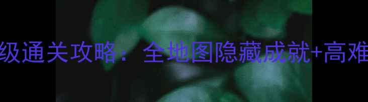 图片 脑点子122保姆级通关攻略：全地图隐藏成就+高难度副本打法全1
