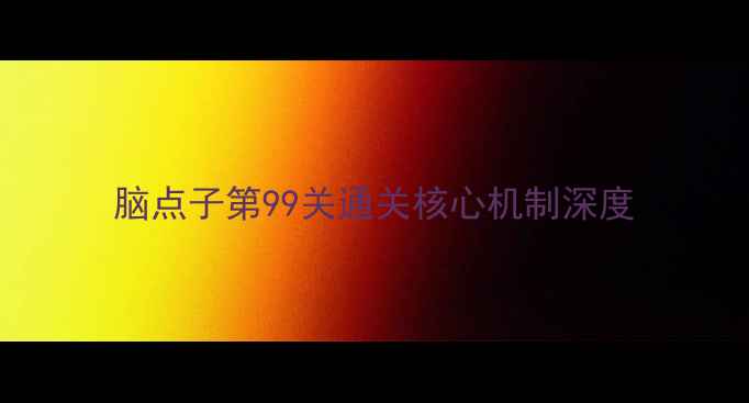 图片 脑点子第99关通关核心机制深度