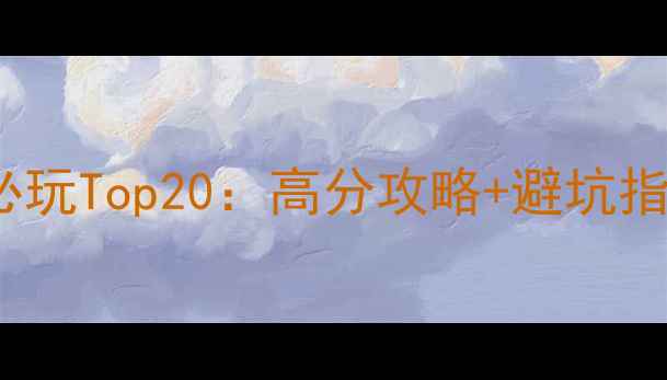图片 腾讯TGP单机游戏必玩Top20：高分攻略+避坑指南（附完整清单）