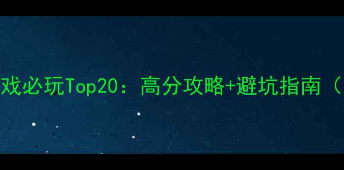 图片 腾讯TGP单机游戏必玩Top20：高分攻略+避坑指南（附完整清单）2