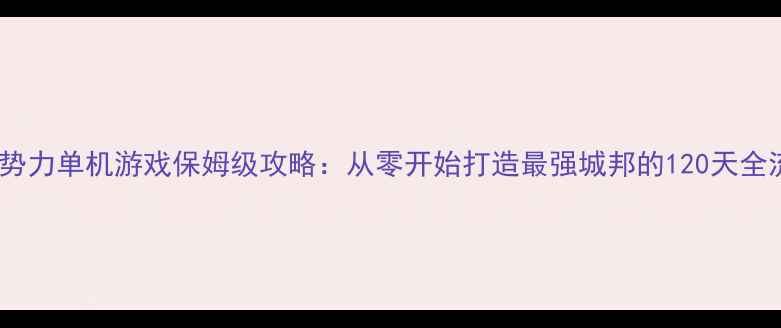 图片 自建势力单机游戏保姆级攻略：从零开始打造最强城邦的120天全流程2
