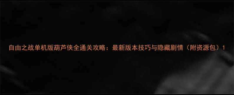 图片 自由之战单机版葫芦侠全通关攻略：最新版本技巧与隐藏剧情（附资源包）1