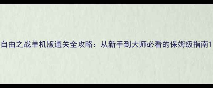 图片 自由之战单机版通关全攻略：从新手到大师必看的保姆级指南1