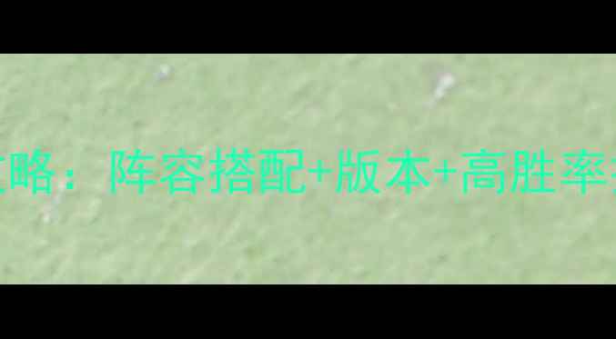 图片 自由之战最新版最强攻略：阵容搭配+版本+高胜率技巧（附免费资源包）