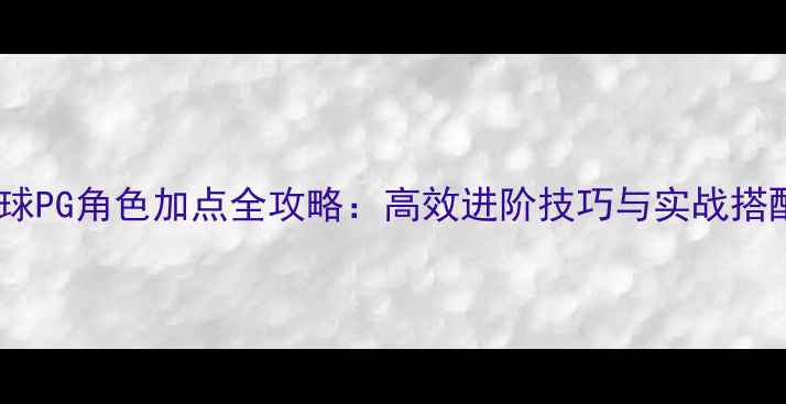 图片 自由篮球PG角色加点全攻略：高效进阶技巧与实战搭配指南2