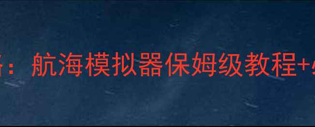 图片 航海心中之歌全攻略：航海模拟器保姆级教程+必玩技巧大公开🌊✨