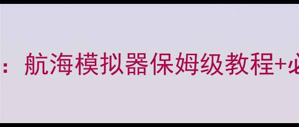 图片 航海心中之歌全攻略：航海模拟器保姆级教程+必玩技巧大公开🌊✨1