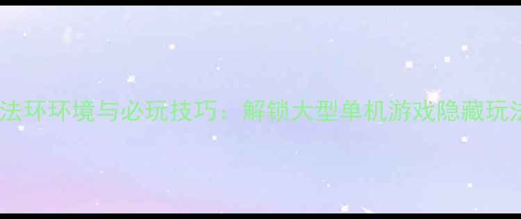 图片 艾尔登法环环境与必玩技巧：解锁大型单机游戏隐藏玩法指南1