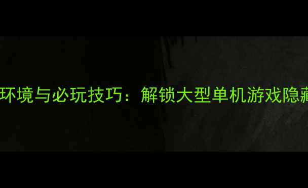图片 艾尔登法环环境与必玩技巧：解锁大型单机游戏隐藏玩法指南2