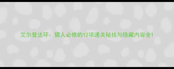图片 艾尔登法环：猎人必修的12项通关秘技与隐藏内容全1
