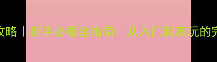 图片 艾泽拉斯攻略｜新手必看全指南：从入门到高玩的完整路线🌟
