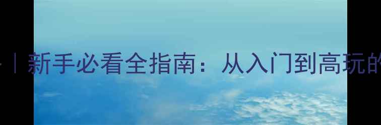 图片 艾泽拉斯攻略｜新手必看全指南：从入门到高玩的完整路线🌟1