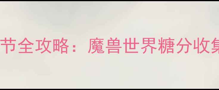 图片 艾泽拉斯糖果狂欢节全攻略：魔兽世界糖分收集与兑换技巧大全1