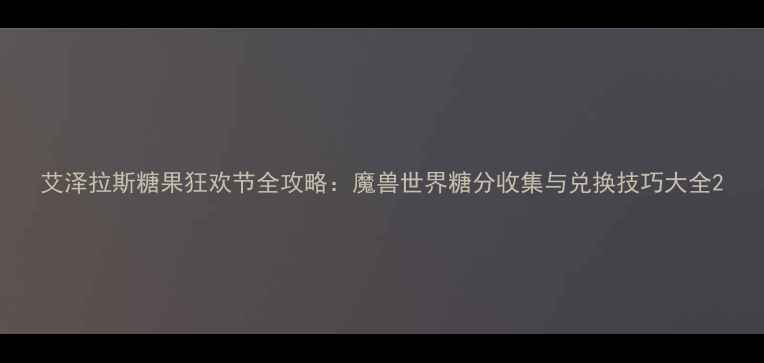图片 艾泽拉斯糖果狂欢节全攻略：魔兽世界糖分收集与兑换技巧大全2