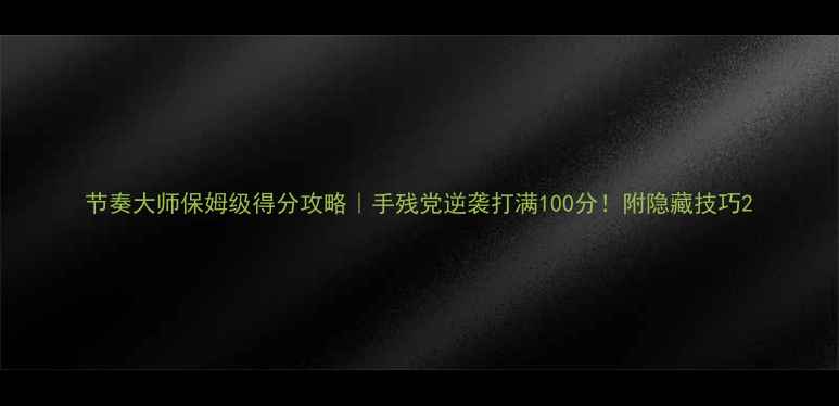 图片 节奏大师保姆级得分攻略｜手残党逆袭打满100分！附隐藏技巧2