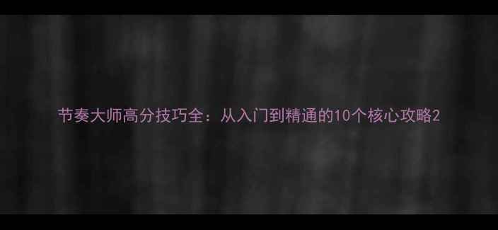 图片 节奏大师高分技巧全：从入门到精通的10个核心攻略2