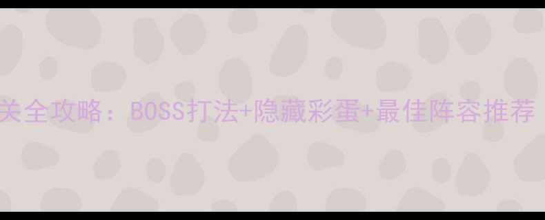 图片 花语月第4关通关全攻略：BOSS打法+隐藏彩蛋+最佳阵容推荐（附高清地图）