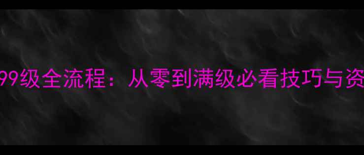图片 英杰传99级全流程：从零到满级必看技巧与资源规划