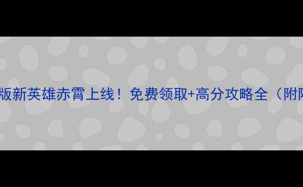 图片 英雄岛单机版新英雄赤霄上线！免费领取+高分攻略全（附阵容搭配）2