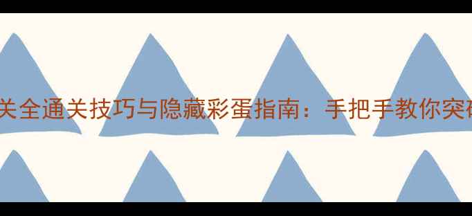 图片 英雄战歌70关全通关技巧与隐藏彩蛋指南：手把手教你突破终极关卡1