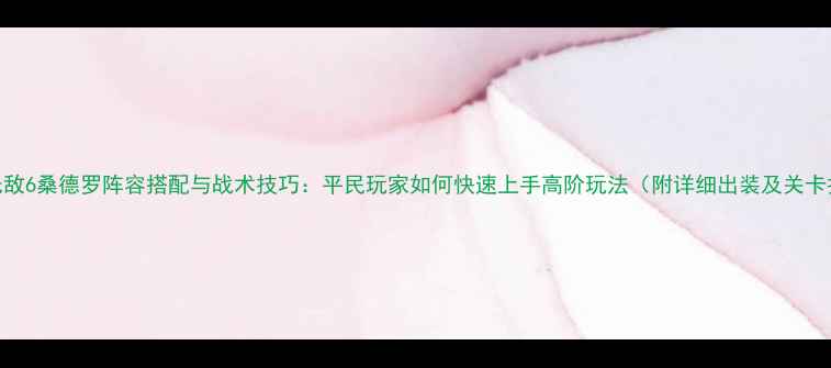 图片 英雄无敌6桑德罗阵容搭配与战术技巧：平民玩家如何快速上手高阶玩法（附详细出装及关卡打法）