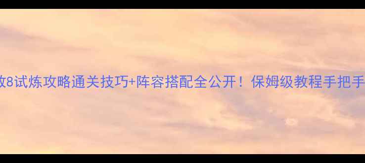 图片 英雄无敌8试炼攻略通关技巧+阵容搭配全公开！保姆级教程手把手教学🔥2