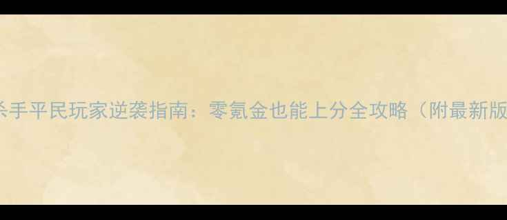 图片 英雄杀手平民玩家逆袭指南：零氪金也能上分全攻略（附最新版本）1
