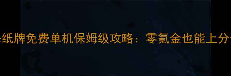 图片 英雄杀纸牌免费单机保姆级攻略：零氪金也能上分全指南