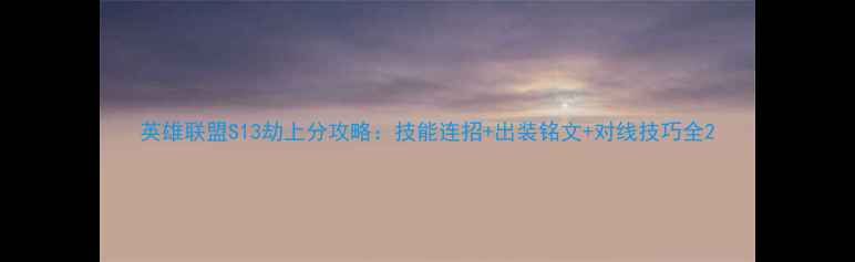 图片 英雄联盟S13劫上分攻略：技能连招+出装铭文+对线技巧全2