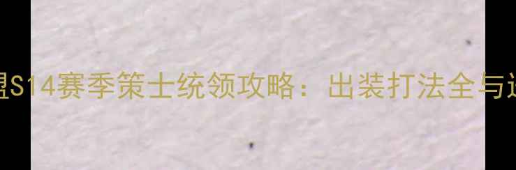 图片 英雄联盟S14赛季策士统领攻略：出装打法全与进阶技巧