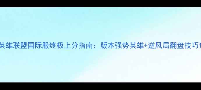 图片 英雄联盟国际服终极上分指南：版本强势英雄+逆风局翻盘技巧1